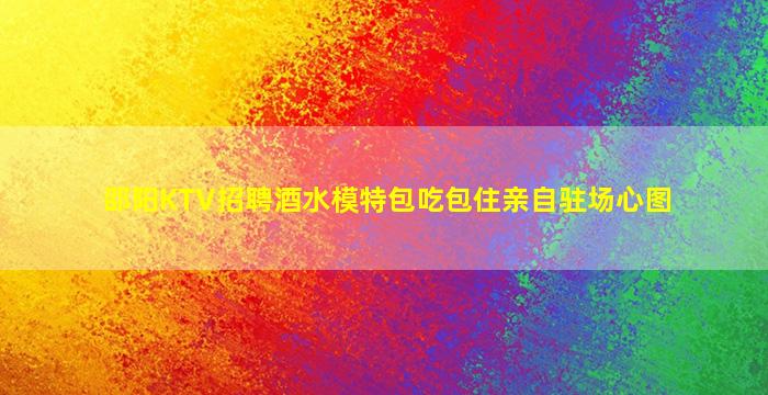 邵阳KTV招聘酒水模特包吃包住亲自驻场心图